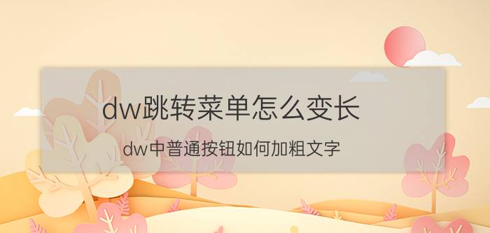 dw跳转菜单怎么变长 dw中普通按钮如何加粗文字？